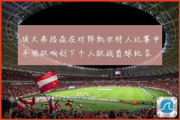 埃文弗格森在对阵凯尔特人比赛中半场双响创下个人欧战首球纪录